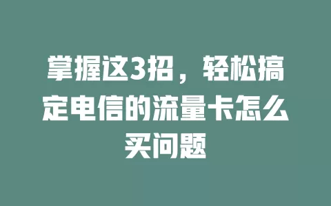 掌握这3招，轻松搞定电信的流量卡怎么买问题