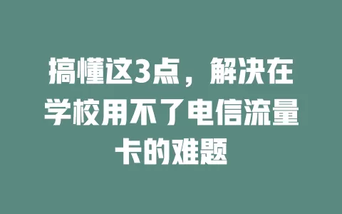 搞懂这3点，解决在学校用不了电信流量卡的难题