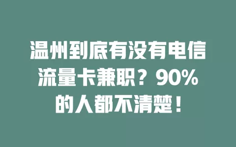 温州到底有没有电信流量卡兼职？90%的人都不清楚！