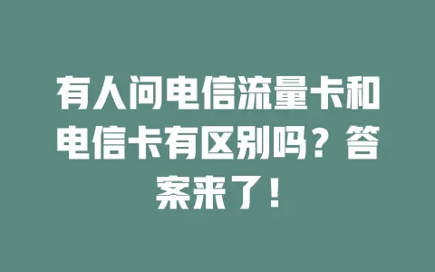 有人问电信流量卡和电信卡有区别吗？答案来了！