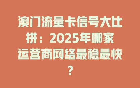 澳门流量卡信号大比拼：2025年哪家运营商网络最稳最快？
