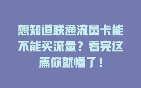 想知道联通流量卡能不能买流量？看完这篇你就懂了！