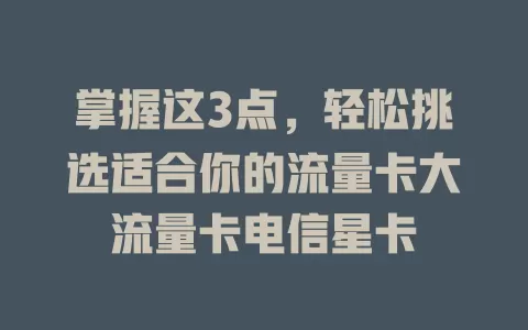 掌握这3点，轻松挑选适合你的流量卡大流量卡电信星卡