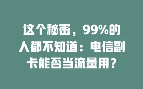 这个秘密，99%的人都不知道：电信副卡能否当流量用？