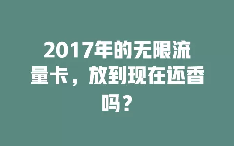 2017年的无限流量卡，放到现在还香吗？