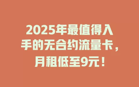 2025年最值得入手的无合约流量卡，月租低至9元！