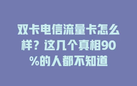 双卡电信流量卡怎么样？这几个真相90%的人都不知道