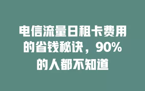 电信流量日租卡费用的省钱秘诀，90%的人都不知道