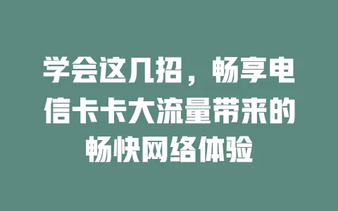 学会这几招，畅享电信卡卡大流量带来的畅快网络体验