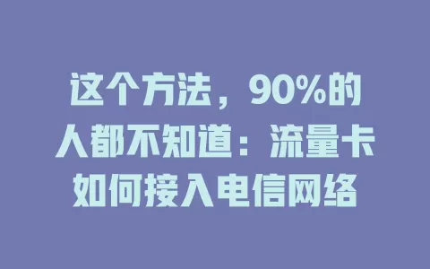 这个方法，90%的人都不知道：流量卡如何接入电信网络