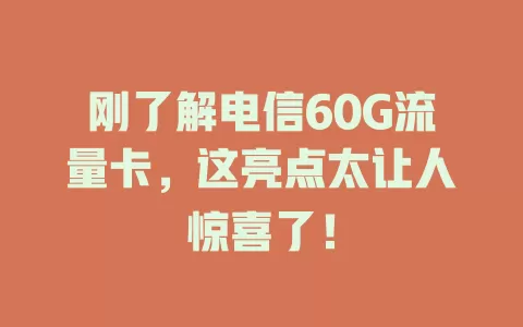 刚了解电信60G流量卡，这亮点太让人惊喜了！
