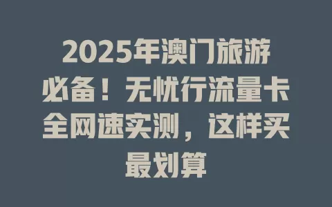 2025年澳门旅游必备!无忧行流量卡全网速实测,这样买最划算