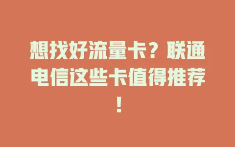 想找好流量卡？联通电信这些卡值得推荐！