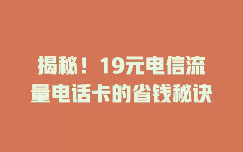 揭秘！19元电信流量电话卡的省钱秘诀