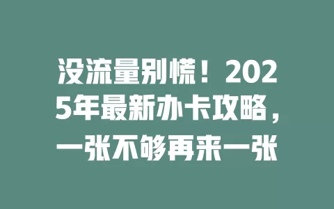 没流量别慌！2025年最新办卡攻略，一张不够再来一张