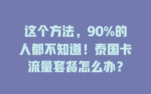这个方法，90%的人都不知道！泰国卡流量套餐怎么办？