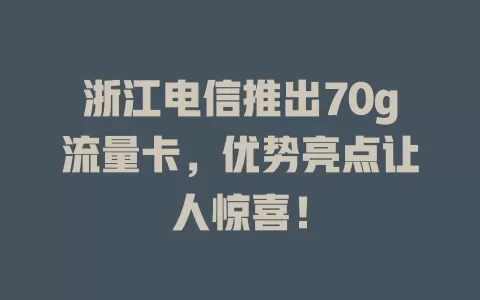浙江电信推出70g流量卡，优势亮点让人惊喜！