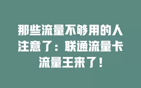 那些流量不够用的人注意了：联通流量卡流量王来了！