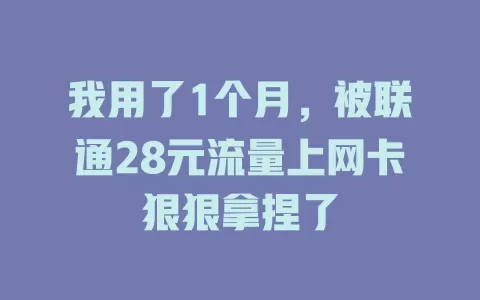 我用了1个月，被联通28元流量上网卡狠狠拿捏了