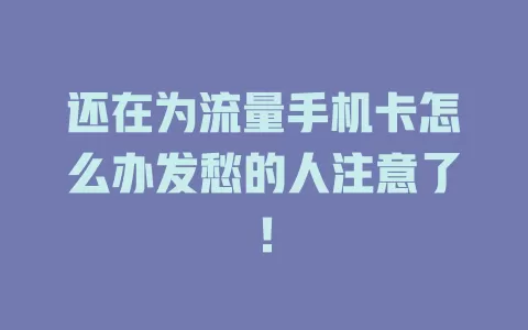 还在为流量手机卡怎么办发愁的人注意了！