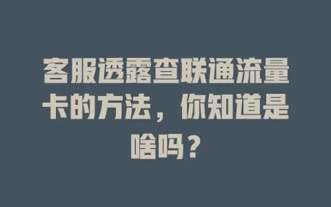 客服透露查联通流量卡的方法，你知道是啥吗？