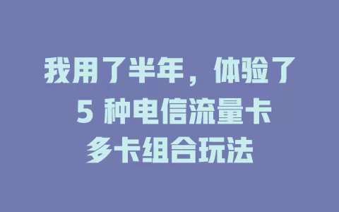 我用了半年，体验了 5 种电信流量卡多卡组合玩法