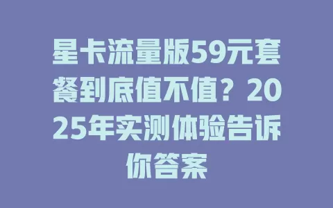 星卡流量版59元套餐到底值不值？2025年实测体验告诉你答案