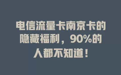 电信流量卡南京卡的隐藏福利，90%的人都不知道！