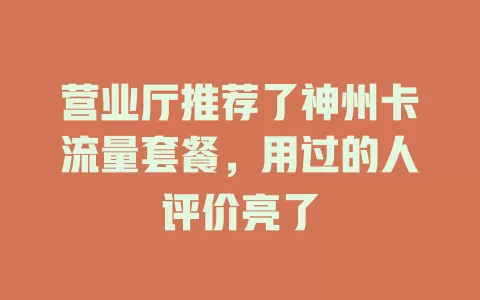 营业厅推荐了神州卡流量套餐，用过的人评价亮了