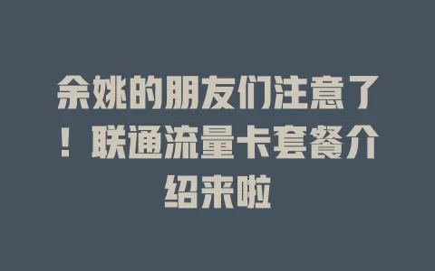 余姚的朋友们注意了！联通流量卡套餐介绍来啦