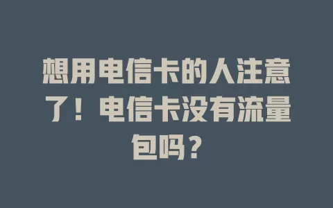 想用电信卡的人注意了！电信卡没有流量包吗？