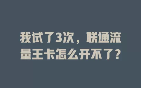 我试了3次，联通流量王卡怎么开不了？