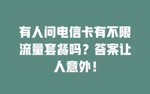 有人问电信卡有不限流量套餐吗？答案让人意外！