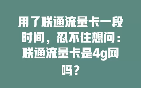 用了联通流量卡一段时间，忍不住想问：联通流量卡是4g网吗？