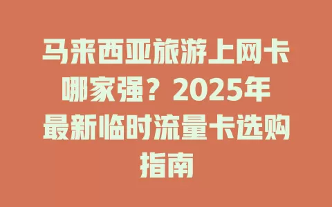 马来西亚旅游上网卡哪家强？2025年最新临时流量卡选购指南