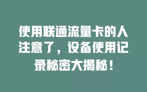 使用联通流量卡的人注意了，设备使用记录秘密大揭秘！