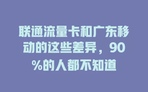 联通流量卡和广东移动的这些差异，90%的人都不知道