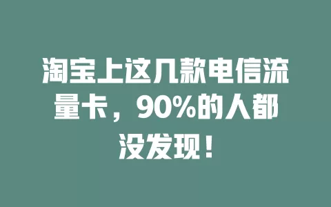 淘宝上这几款电信流量卡，90%的人都没发现！