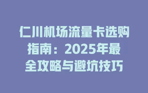 仁川机场流量卡选购指南：2025年最全攻略与避坑技巧