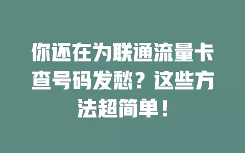 你还在为联通流量卡查号码发愁？这些方法超简单！