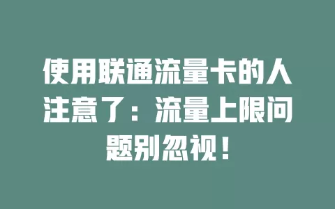使用联通流量卡的人注意了：流量上限问题别忽视！