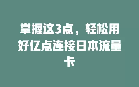 掌握这3点，轻松用好亿点连接日本流量卡