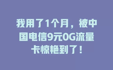 我用了1个月，被中国电信9元0G流量卡惊艳到了！