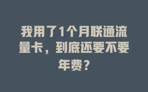 我用了1个月联通流量卡，到底还要不要年费？