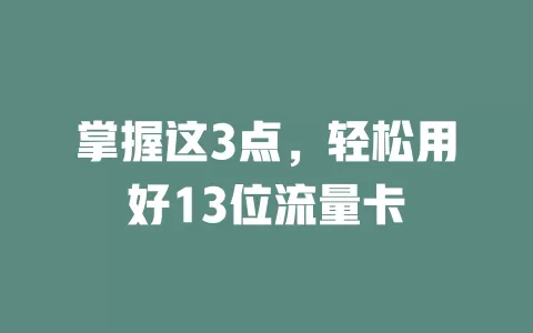 掌握这3点，轻松用好13位流量卡
