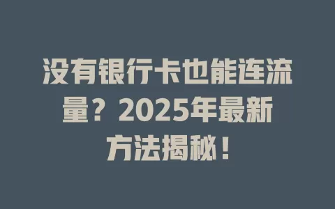 没有银行卡也能连流量？2025年最新方法揭秘！