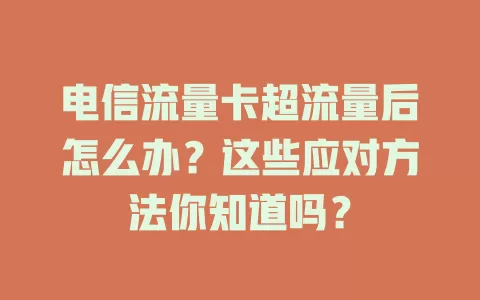 电信流量卡超流量后怎么办？这些应对方法你知道吗？