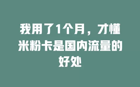我用了1个月，才懂米粉卡是国内流量的好处