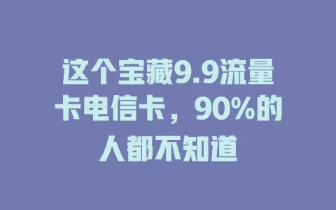这个宝藏9.9流量卡电信卡，90%的人都不知道