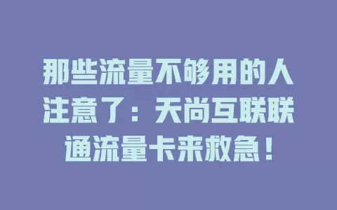 那些流量不够用的人注意了：天尚互联联通流量卡来救急！